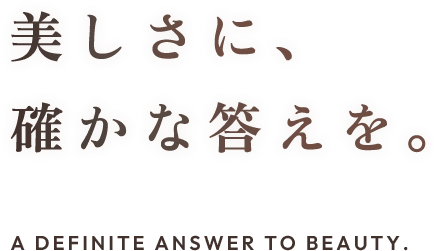 美しさに、確かな答えを。A definite answer to beauty.